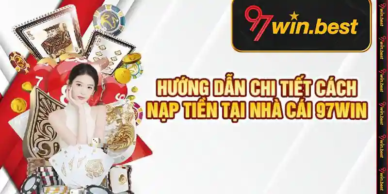 Huong Dan Chi Tiet Cach Nap Tien Tai Nha Cai 97win
